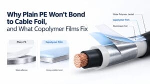Why Plain PE Won’t Bond to Cable Foil, and What Copolymer Films Fix